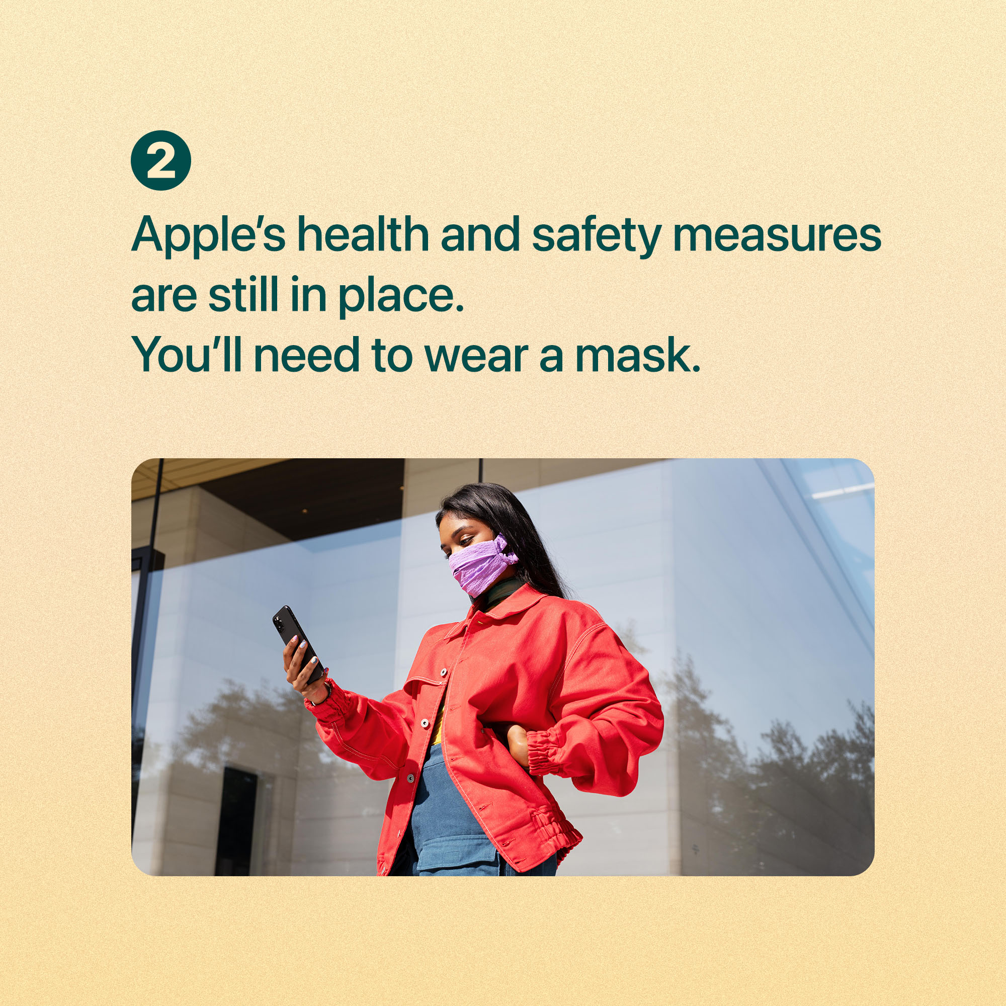 Apple's health and safety measures are still in place. You'll need to wear a mask.